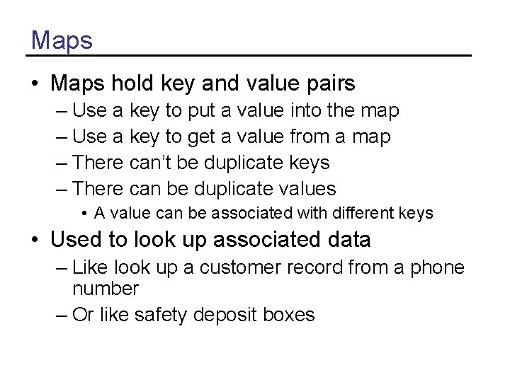 Maps • Maps hold key and value pairs – Use a key to put