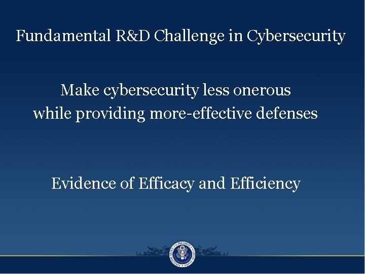 Fundamental R&D Challenge in Cybersecurity Make cybersecurity less onerous while providing more-effective defenses Evidence