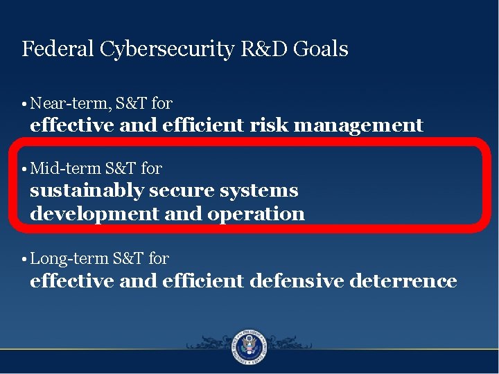 Federal Cybersecurity R&D Goals • Near-term, S&T for effective and efficient risk management •
