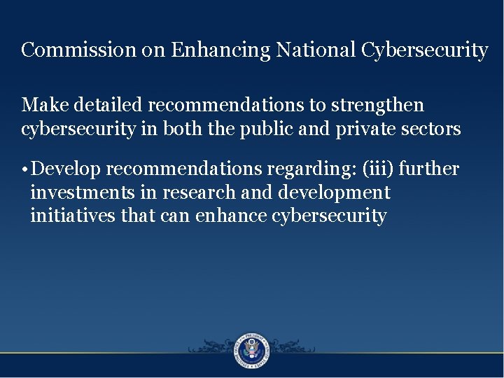 Commission on Enhancing National Cybersecurity Make detailed recommendations to strengthen cybersecurity in both the