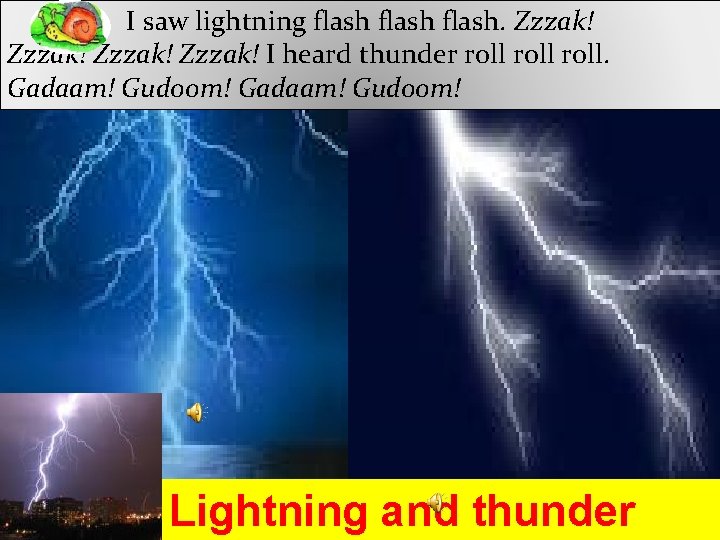 I saw lightning flash. Zzzak! I heard thunder roll. Gadaam! Gudoom! Lightning and thunder