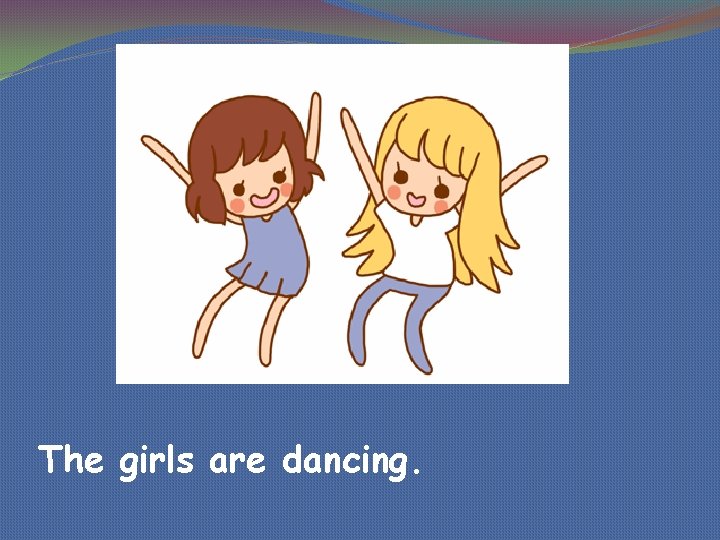 The girls are dancing. 