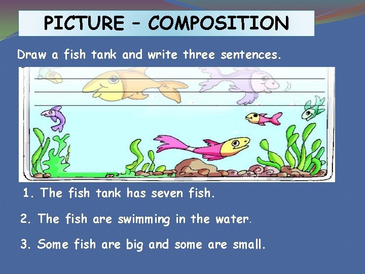 PICTURE – COMPOSITION Draw a fish tank and write three sentences. 1. The fish