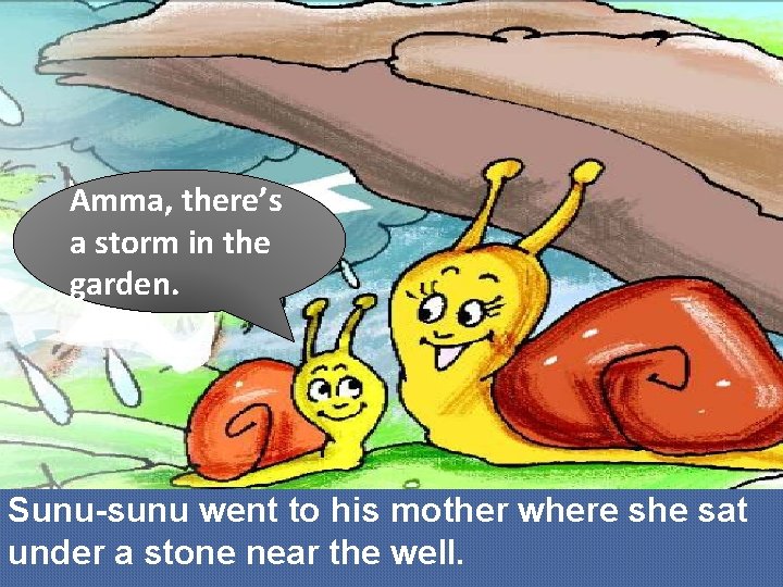Amma, there’s a storm in the garden. Sunu-sunu went to his mother where she