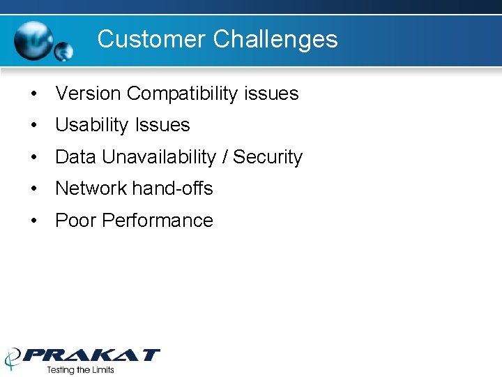 Customer Challenges • Version Compatibility issues • Usability Issues • Data Unavailability / Security Customer Challenges • Version Compatibility issues • Usability Issues • Data Unavailability / Security