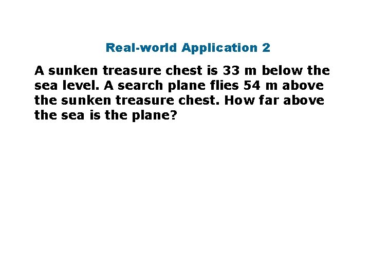 Real-world Application 2 A sunken treasure chest is 33 m below the sea level.