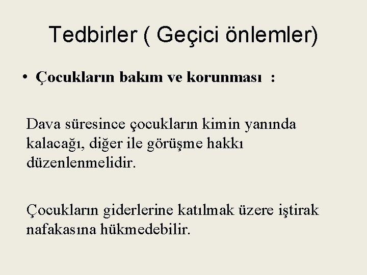 Tedbirler ( Geçici önlemler) • Çocukların bakım ve korunması : Dava süresince çocukların kimin