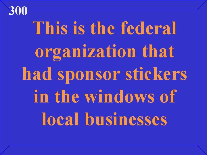 300 This is the federal organization that had sponsor stickers in the windows of