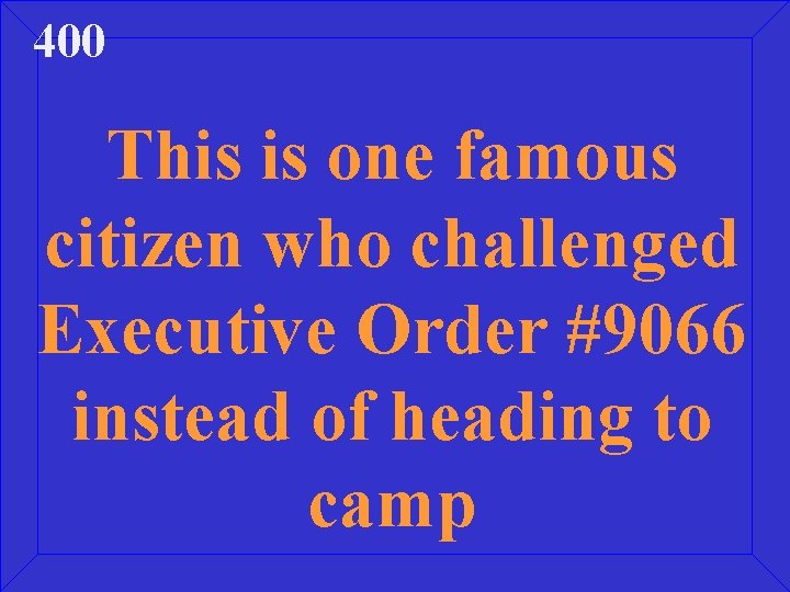 400 This is one famous citizen who challenged Executive Order #9066 instead of heading