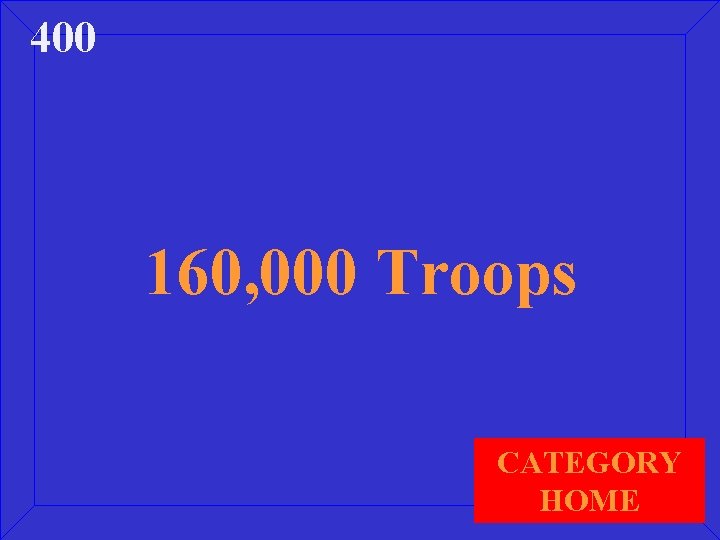 400 160, 000 Troops CATEGORY HOME 