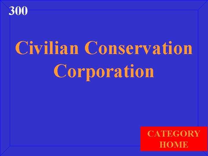 300 Civilian Conservation Corporation CATEGORY HOME 