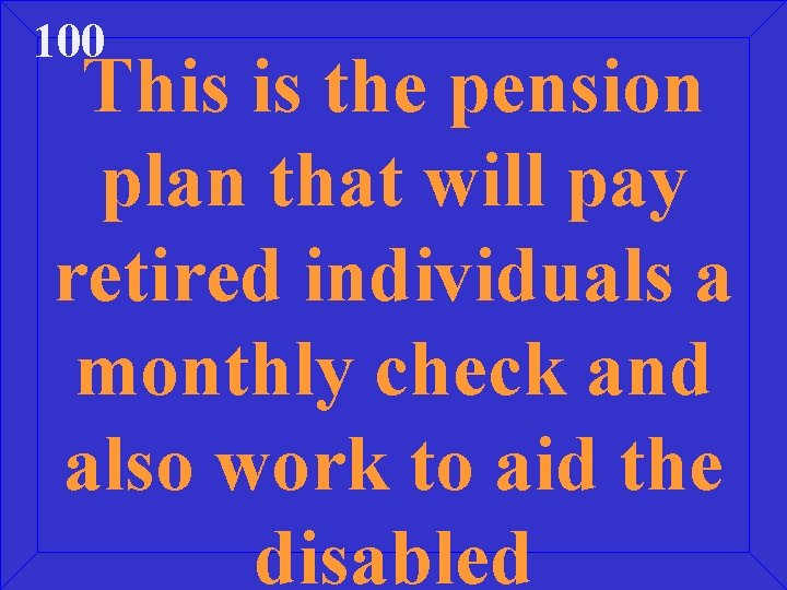 100 This is the pension plan that will pay retired individuals a monthly check