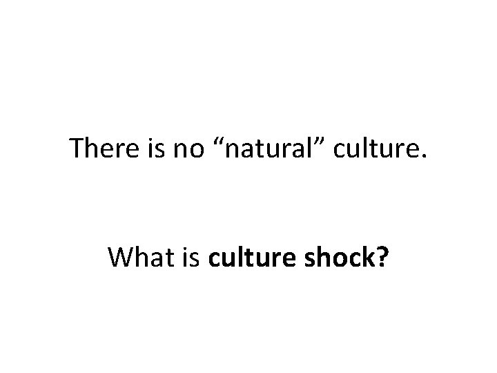 There is no “natural” culture. What is culture shock? 