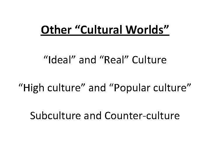 Other “Cultural Worlds” “Ideal” and “Real” Culture “High culture” and “Popular culture” Subculture and