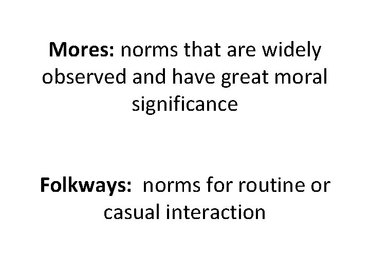 Mores: norms that are widely observed and have great moral significance Folkways: norms for