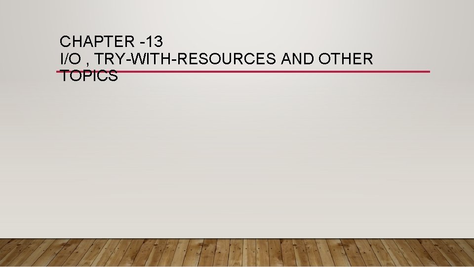 CHAPTER -13 I/O , TRY-WITH-RESOURCES AND OTHER TOPICS CHAPTER -13 I/O , TRY-WITH-RESOURCES AND OTHER TOPICS