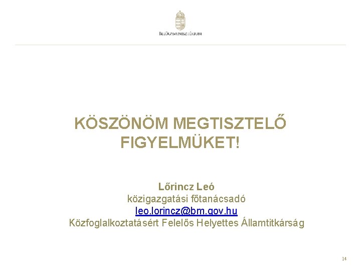 KÖSZÖNÖM MEGTISZTELŐ FIGYELMÜKET! Lőrincz Leó közigazgatási főtanácsadó leo. lorincz@bm. gov. hu Közfoglalkoztatásért Felelős Helyettes