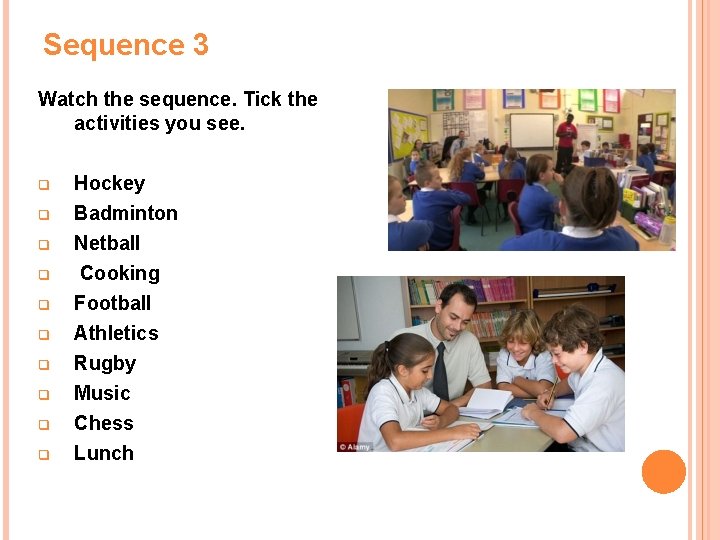 Sequence 3 Watch the sequence. Tick the activities you see. q q q q