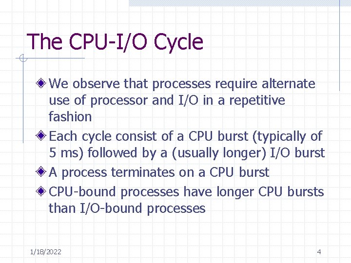 The CPU-I/O Cycle We observe that processes require alternate use of processor and I/O The CPU-I/O Cycle We observe that processes require alternate use of processor and I/O