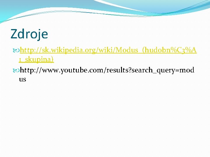 Zdroje http: //sk. wikipedia. org/wiki/Modus_(hudobn%C 3%A 1_skupina) http: //www. youtube. com/results? search_query=mod us 