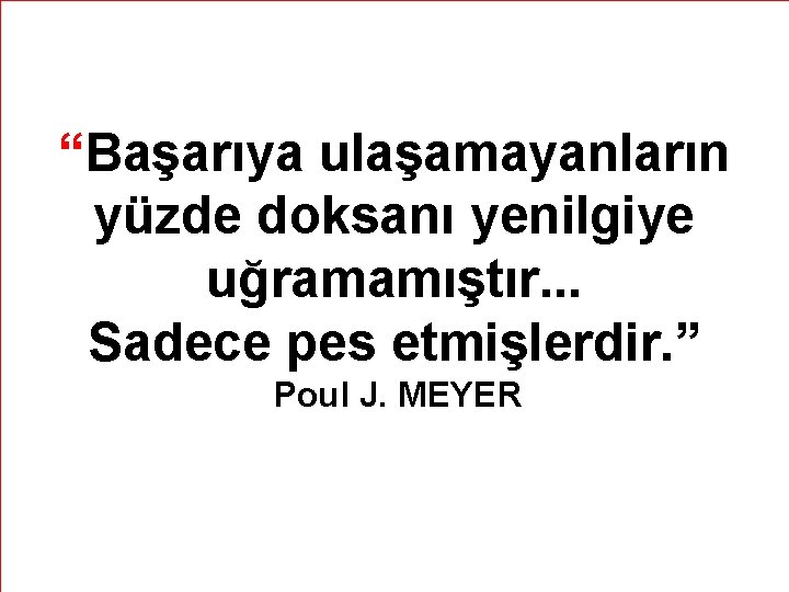 “Başarıya ulaşamayanların yüzde doksanı yenilgiye uğramamıştır. . . Sadece pes etmişlerdir. ” Poul J.