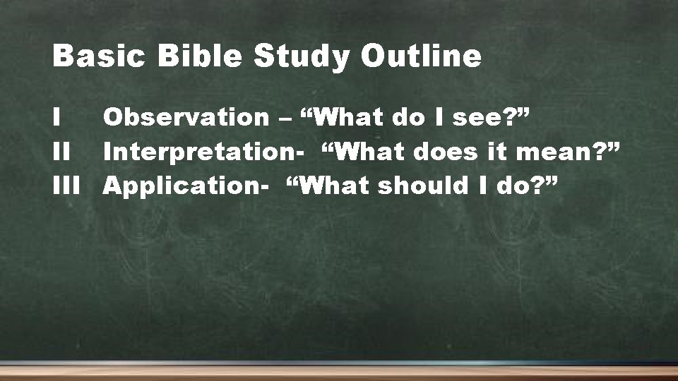 Basic Bible Study Outline I Observation – “What do I see? ” II Interpretation-
