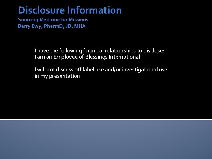 Disclosure Information Sourcing Medicine for Missions Barry Ewy, Pharm. D, JD, MHA I have