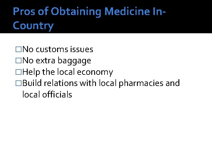 Pros of Obtaining Medicine In. Country �No customs issues �No extra baggage �Help the