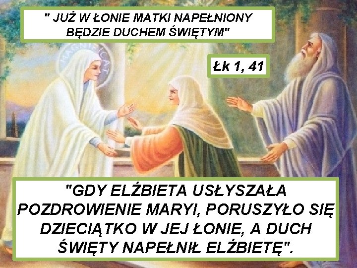 " JUŻ W ŁONIE MATKI NAPEŁNIONY BĘDZIE DUCHEM ŚWIĘTYM" Łk 1, 41 "GDY ELŻBIETA