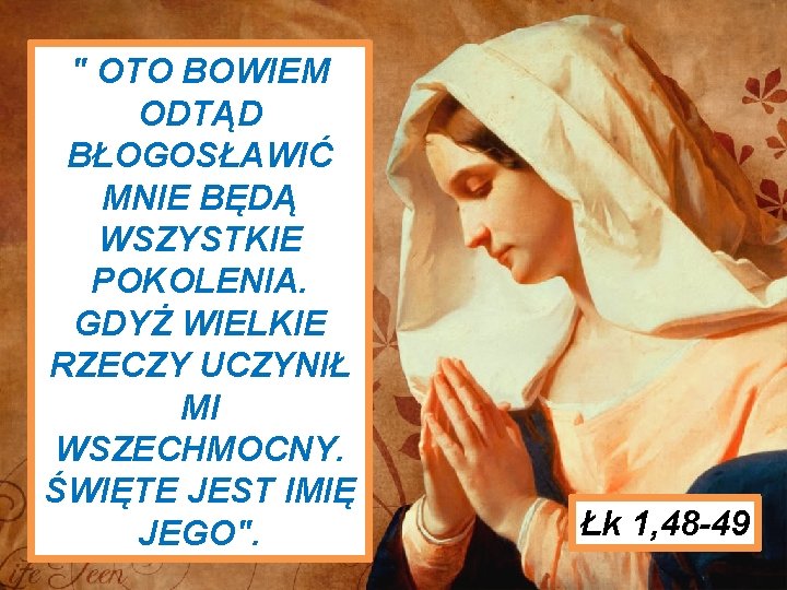 " OTO BOWIEM ODTĄD BŁOGOSŁAWIĆ MNIE BĘDĄ WSZYSTKIE POKOLENIA. GDYŻ WIELKIE RZECZY UCZYNIŁ MI