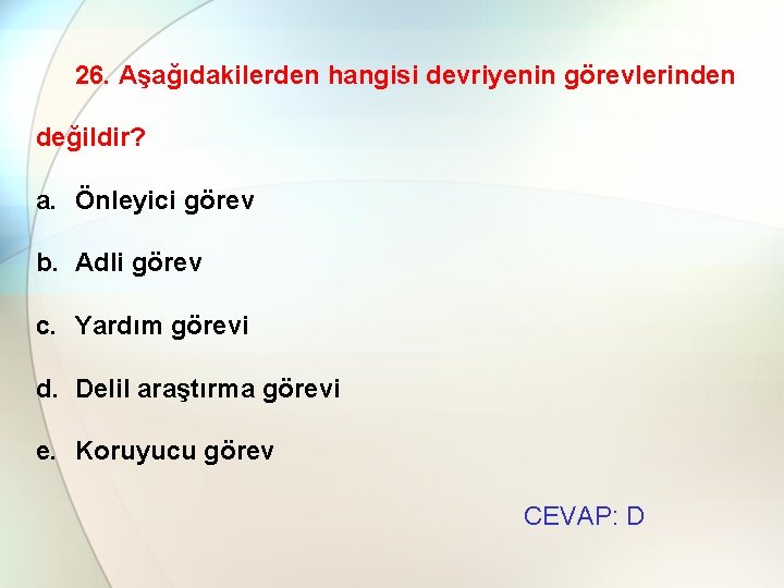 26. Aşağıdakilerden hangisi devriyenin görevlerinden değildir? a. Önleyici görev b. Adli görev c. Yardım