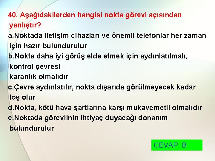 40. Aşağıdakilerden hangisi nokta görevi açısından yanlıştır? a. Noktada iletişim cihazları ve önemli telefonlar