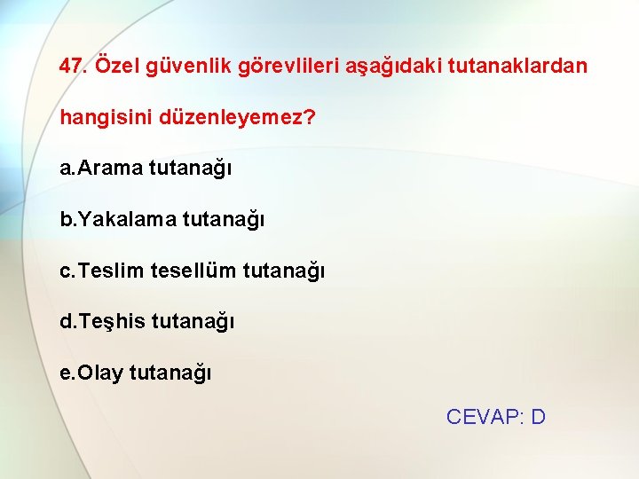 47. Özel güvenlik görevlileri aşağıdaki tutanaklardan hangisini düzenleyemez? a. Arama tutanağı b. Yakalama tutanağı