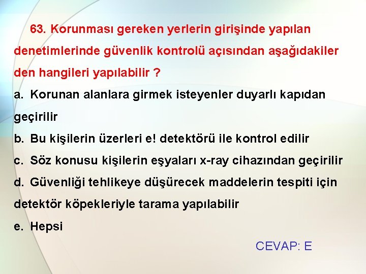 63. Korunması gereken yerlerin girişinde yapılan denetimlerinde güvenlik kontrolü açısından aşağıdakiler den hangileri yapılabilir