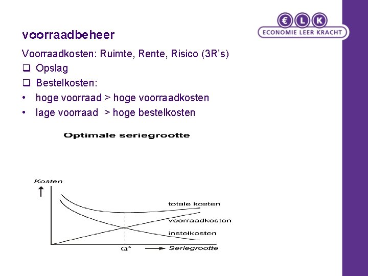 voorraadbeheer Voorraadkosten: Ruimte, Rente, Risico (3 R’s) q Opslag q Bestelkosten: • hoge voorraad