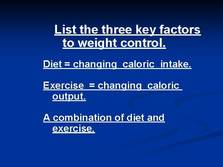 List the three key factors to weight control. Diet = changing caloric intake. Exercise