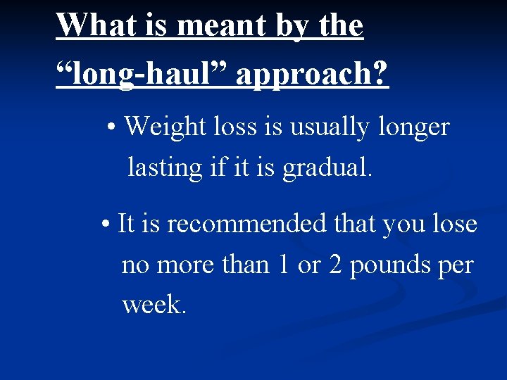 What is meant by the “long-haul” approach? • Weight loss is usually longer lasting
