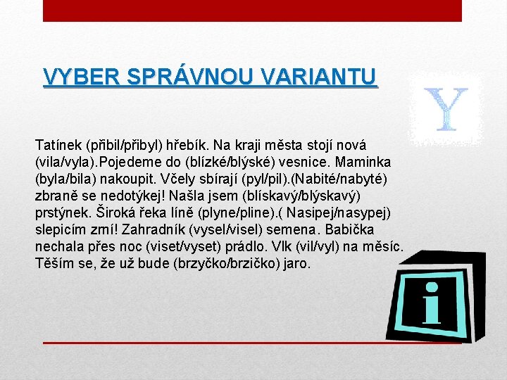 VYBER SPRÁVNOU VARIANTU Tatínek (přibil/přibyl) hřebík. Na kraji města stojí nová (vila/vyla). Pojedeme do