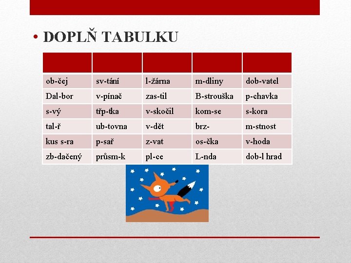  • DOPLŇ TABULKU ob-čej sv-tání l-žárna m-dliny dob-vatel Dal-bor v-pínač zas-til B-strouška p-chavka