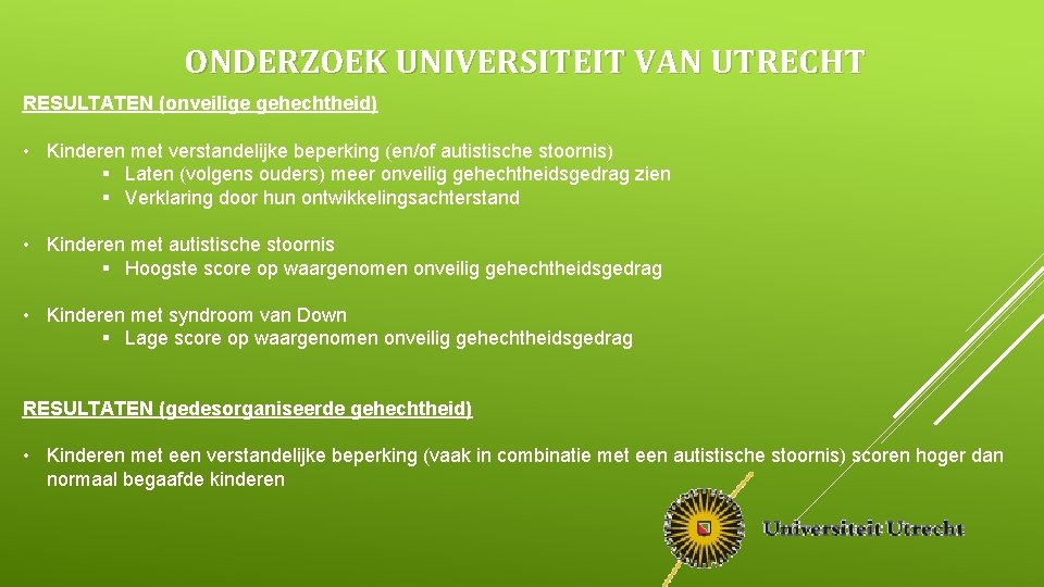 ONDERZOEK UNIVERSITEIT VAN UTRECHT RESULTATEN (onveilige gehechtheid) • Kinderen met verstandelijke beperking (en/of autistische