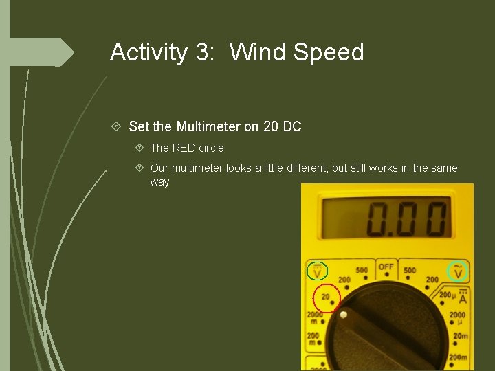 Activity 3: Wind Speed Set the Multimeter on 20 DC The RED circle Our