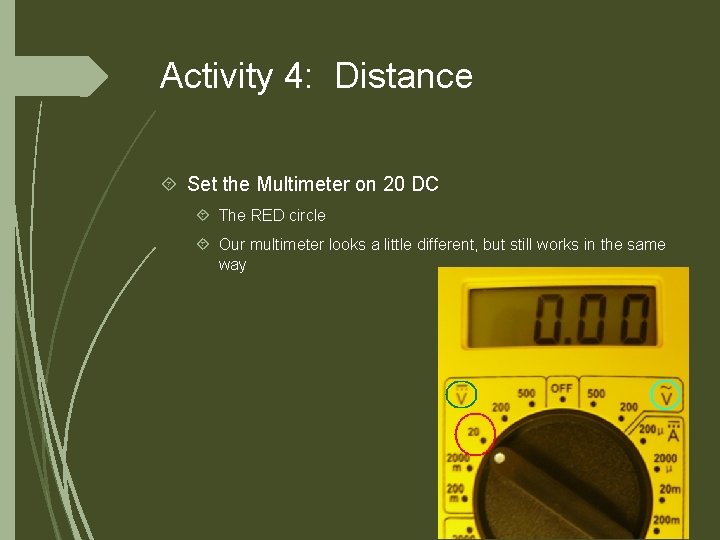 Activity 4: Distance Set the Multimeter on 20 DC The RED circle Our multimeter