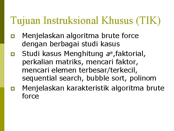 Tujuan Instruksional Khusus (TIK) p p p Menjelaskan algoritma brute force dengan berbagai studi