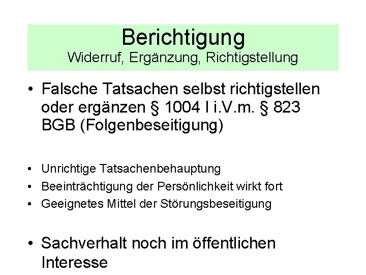 Berichtigung Widerruf, Ergänzung, Richtigstellung • Falsche Tatsachen selbst richtigstellen oder ergänzen § 1004 I