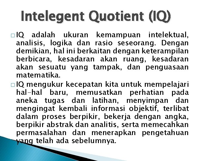 Intelegent Quotient (IQ) � IQ adalah ukuran kemampuan intelektual, analisis, logika dan rasio seseorang.