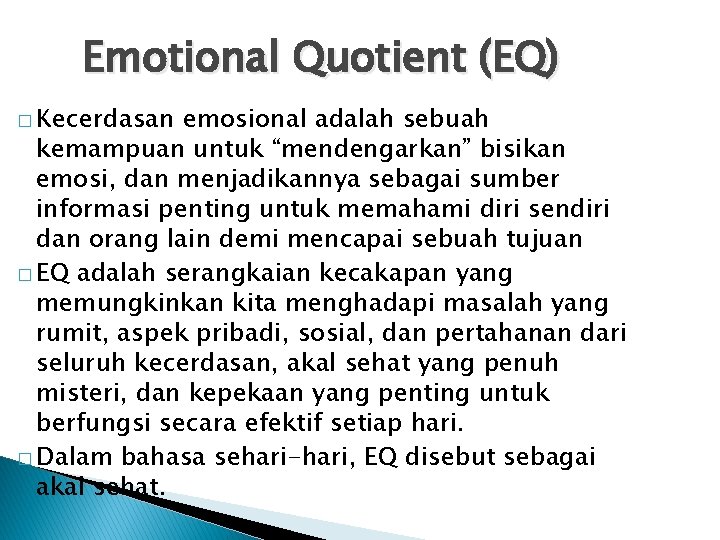 Emotional Quotient (EQ) � Kecerdasan emosional adalah sebuah kemampuan untuk “mendengarkan” bisikan emosi, dan