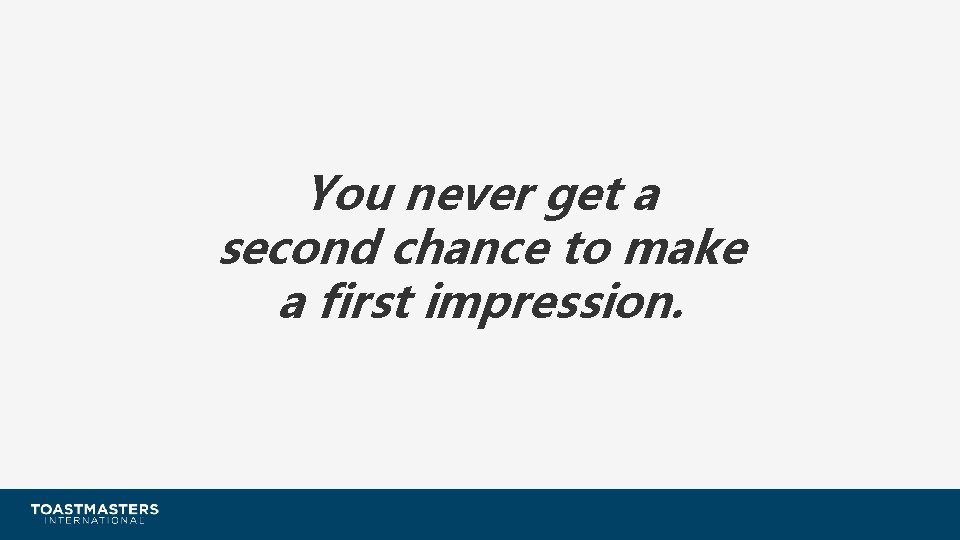 You never get a second chance to make a first impression. 