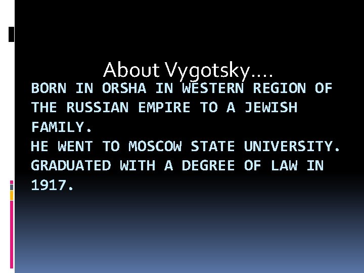 About Vygotsky…. BORN IN ORSHA IN WESTERN REGION OF THE RUSSIAN EMPIRE TO A