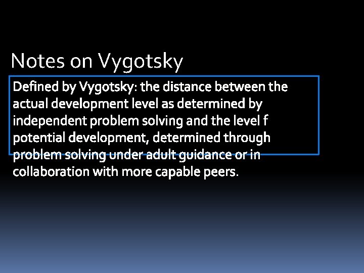 Notes on Vygotsky Defined by Vygotsky: the distance between the actual development level as