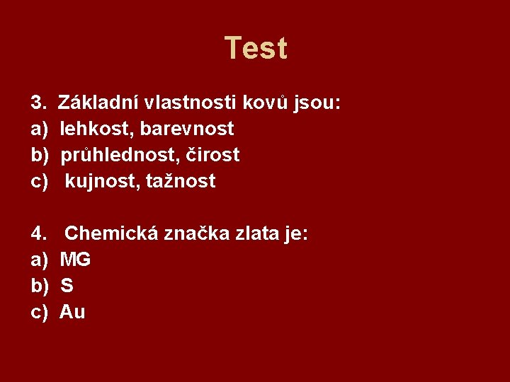 Test 3. a) b) c) Základní vlastnosti kovů jsou: lehkost, barevnost průhlednost, čirost kujnost,